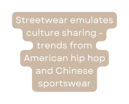 Streetwear emulates culture sharing trends from American hip hop and Chinese sportswear